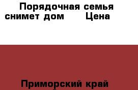 Порядочная семья снимет дом!!! › Цена ­ 13 000 - Приморский край, Артем г. Недвижимость »    . Приморский край,Артем г.